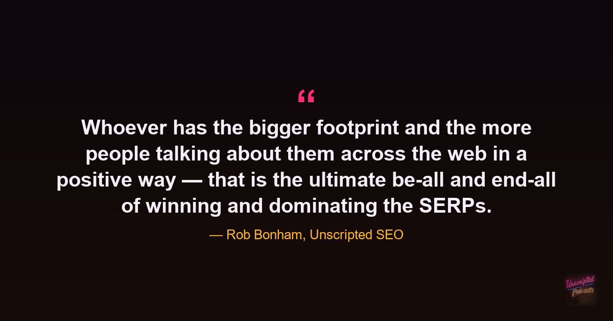 “Whoever has the bigger footprint… wins the SERPs.” — Rob Bonham